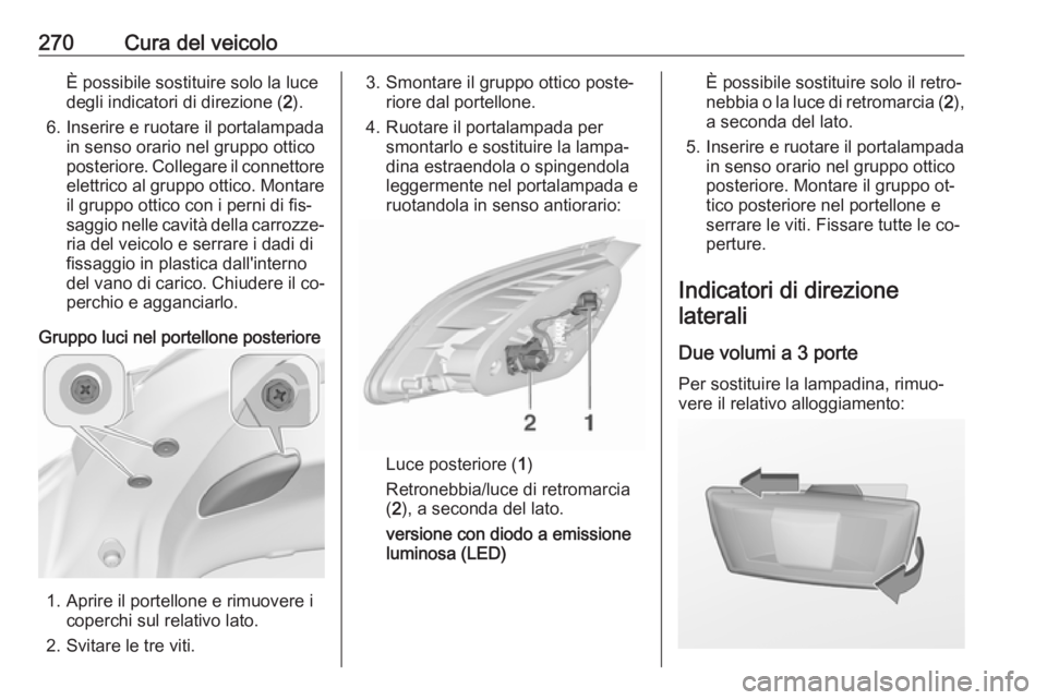 OPEL ASTRA J 2016.5  Manuale di uso e manutenzione (in Italian) 270Cura del veicoloÈ possibile sostituire solo la luce
degli indicatori di direzione ( 2).
6. Inserire e ruotare il portalampada in senso orario nel gruppo otticoposteriore. Collegare il connettore
e