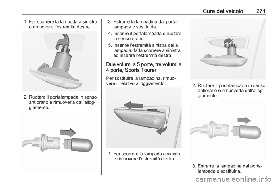 OPEL ASTRA J 2016.5  Manuale di uso e manutenzione (in Italian) Cura del veicolo2711.Far scorrere la lampada a sinistra
e rimuovere l'estremità destra.
2. Ruotare il portalampada in senso antiorario e rimuoverla dall'allog‐
giamento.
3. Estrarre la lamp