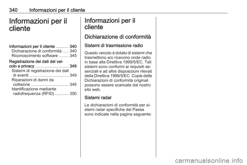OPEL ASTRA J 2016.5  Manuale di uso e manutenzione (in Italian) 340Informazioni per il clienteInformazioni per il
clienteInformazioni per il cliente ...........340
Dichiarazione di conformità .....340
Riconoscimento software ........345
Registrazione dei dati del