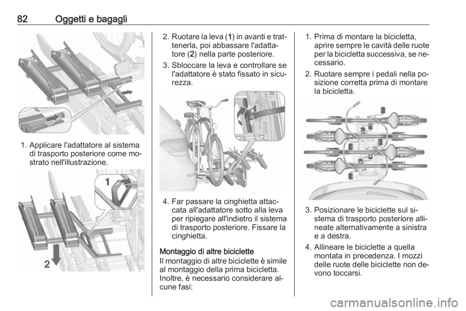 OPEL ASTRA J 2016.5  Manuale di uso e manutenzione (in Italian) 82Oggetti e bagagli
1. Applicare l'adattatore al sistemadi trasporto posteriore come mo‐
strato nell'illustrazione.
2. Ruotare la leva ( 1) in avanti e trat‐
tenerla, poi abbassare l'a