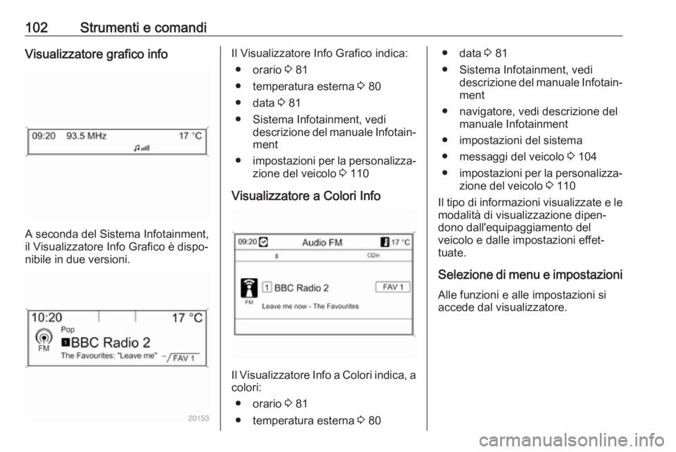 OPEL ASTRA J 2017 Manuale di uso e manutenzione (in Italian) 102Strumenti e comandiVisualizzatore grafico info
A seconda del Sistema Infotainment,
il Visualizzatore Info Grafico è dispo‐
nibile in due versioni.
Il Visualizzatore Info Grafico indica:
● orar OPEL ASTRA J 2017 Manuale di uso e manutenzione (in Italian) 102Strumenti e comandiVisualizzatore grafico info
A seconda del Sistema Infotainment,
il Visualizzatore Info Grafico è dispo‐
nibile in due versioni.
Il Visualizzatore Info Grafico indica:
● orar