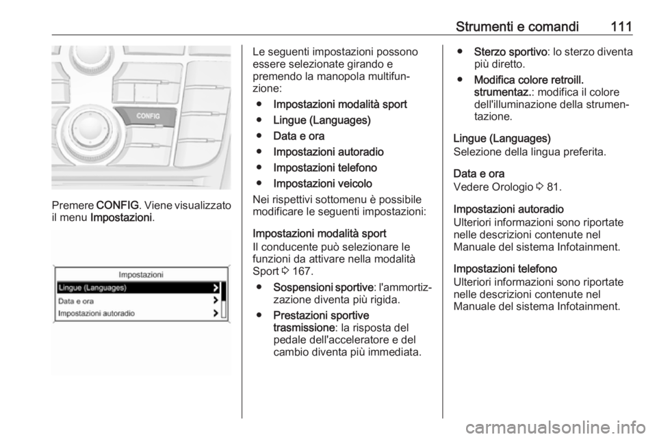 OPEL ASTRA J 2017 Manuale di uso e manutenzione (in Italian) Strumenti e comandi111
Premere CONFIG. Viene visualizzato
il menu Impostazioni .
Le seguenti impostazioni possono
essere selezionate girando e
premendo la manopola multifun‐
zione:
● Impostazioni OPEL ASTRA J 2017 Manuale di uso e manutenzione (in Italian) Strumenti e comandi111
Premere CONFIG. Viene visualizzato
il menu Impostazioni .
Le seguenti impostazioni possono
essere selezionate girando e
premendo la manopola multifun‐
zione:
● Impostazioni
