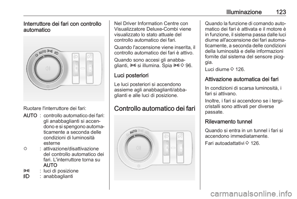 OPEL ASTRA J 2017 Manuale di uso e manutenzione (in Italian) Illuminazione123Interruttore dei fari con controllo
automatico
Ruotare l'interruttore dei fari:
AUTO:controllo automatico dei fari:
gli anabbaglianti si accen‐
dono e si spengono automa‐ ticam OPEL ASTRA J 2017 Manuale di uso e manutenzione (in Italian) Illuminazione123Interruttore dei fari con controllo
automatico
Ruotare l'interruttore dei fari:
AUTO:controllo automatico dei fari:
gli anabbaglianti si accen‐
dono e si spengono automa‐ ticam