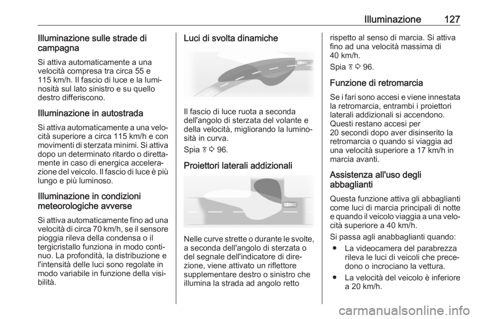 OPEL ASTRA J 2017 Manuale di uso e manutenzione (in Italian) Illuminazione127Illuminazione sulle strade di
campagna
Si attiva automaticamente a una
velocità compresa tra circa 55 e
115 km/h. Il fascio di luce e la lumi‐
nosità sul lato sinistro e su quello
OPEL ASTRA J 2017 Manuale di uso e manutenzione (in Italian) Illuminazione127Illuminazione sulle strade di
campagna
Si attiva automaticamente a una
velocità compresa tra circa 55 e
115 km/h. Il fascio di luce e la lumi‐
nosità sul lato sinistro e su quello