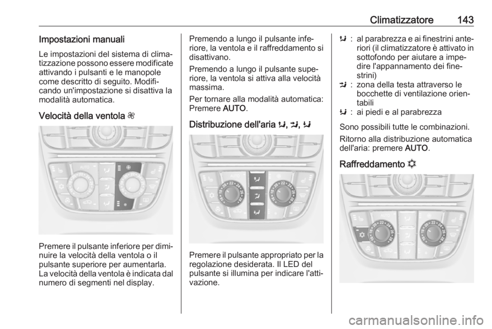 OPEL ASTRA J 2017 Manuale di uso e manutenzione (in Italian) Climatizzatore143Impostazioni manualiLe impostazioni del sistema di clima‐
tizzazione possono essere modificate
attivando i pulsanti e le manopole
come descritto di seguito. Modifi‐
cando un'i OPEL ASTRA J 2017 Manuale di uso e manutenzione (in Italian) Climatizzatore143Impostazioni manualiLe impostazioni del sistema di clima‐
tizzazione possono essere modificate
attivando i pulsanti e le manopole
come descritto di seguito. Modifi‐
cando un'i