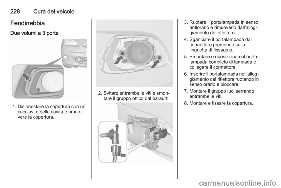 OPEL ASTRA J 2017  Manuale di uso e manutenzione (in Italian) 228Cura del veicoloFendinebbiaDue volumi a 3 porte
1. Disinnestare la copertura con un cacciavite nella cavità e rimuo‐
vere la copertura.
2. Svitare entrambe le viti e smon‐ tare il gruppo ottic