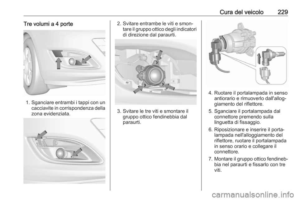 OPEL ASTRA J 2017  Manuale di uso e manutenzione (in Italian) Cura del veicolo229Tre volumi a 4 porte
1.Sganciare entrambi i tappi con un
cacciavite in corrispondenza della
zona evidenziata.
2. Svitare entrambe le viti e smon‐ tare il gruppo ottico degli indic