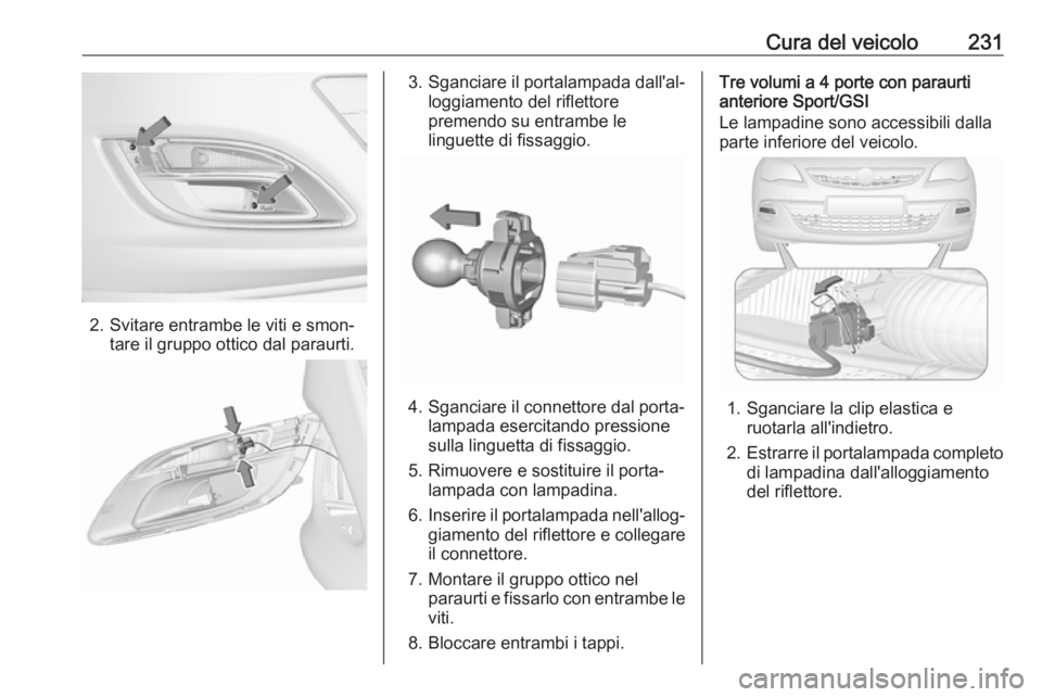 OPEL ASTRA J 2017  Manuale di uso e manutenzione (in Italian) Cura del veicolo231
2. Svitare entrambe le viti e smon‐tare il gruppo ottico dal paraurti.
3. Sganciare il portalampada dall'al‐ loggiamento del riflettorepremendo su entrambe le
linguette di 