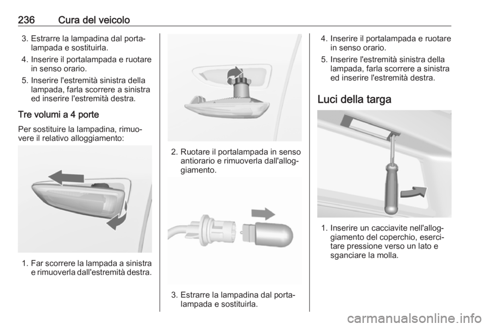 OPEL ASTRA J 2017  Manuale di uso e manutenzione (in Italian) 236Cura del veicolo3. Estrarre la lampadina dal porta‐lampada e sostituirla.
4. Inserire il portalampada e ruotare in senso orario.
5. Inserire l'estremità sinistra della lampada, farla scorrer