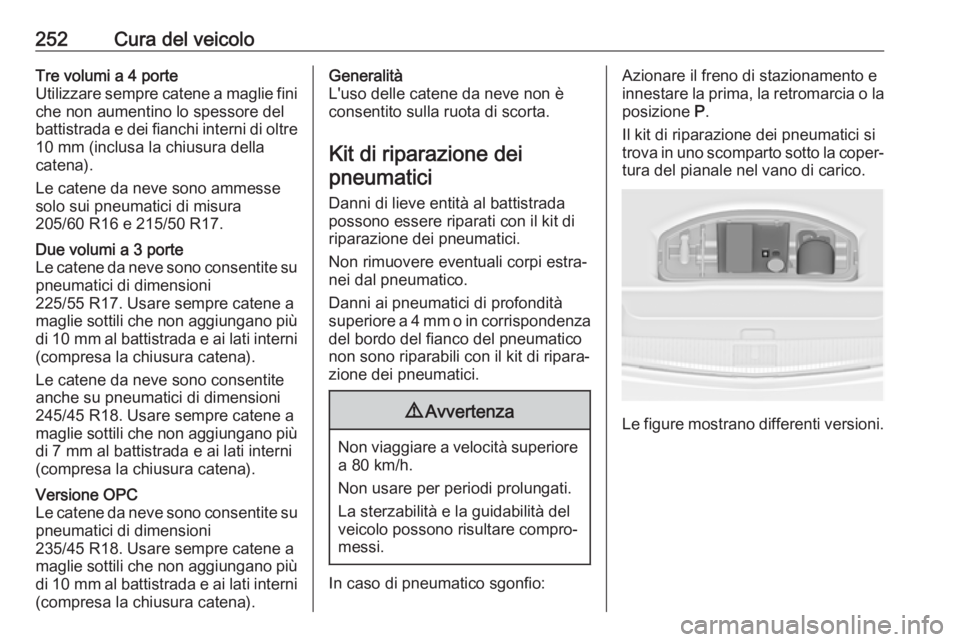 OPEL ASTRA J 2017 Manuale di uso e manutenzione (in Italian) 252Cura del veicoloTre volumi a 4 porte
Utilizzare sempre catene a maglie fini
che non aumentino lo spessore del
battistrada e dei fianchi interni di oltre
10 mm (inclusa la chiusura della
catena).
Le OPEL ASTRA J 2017 Manuale di uso e manutenzione (in Italian) 252Cura del veicoloTre volumi a 4 porte
Utilizzare sempre catene a maglie fini
che non aumentino lo spessore del
battistrada e dei fianchi interni di oltre
10 mm (inclusa la chiusura della
catena).
Le