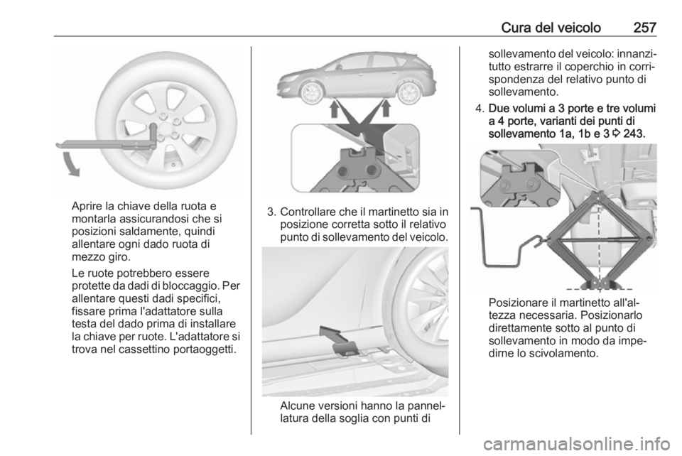 OPEL ASTRA J 2017  Manuale di uso e manutenzione (in Italian) Cura del veicolo257
Aprire la chiave della ruota e
montarla assicurandosi che si
posizioni saldamente, quindi
allentare ogni dado ruota di
mezzo giro.
Le ruote potrebbero essere
protette da dadi di bl