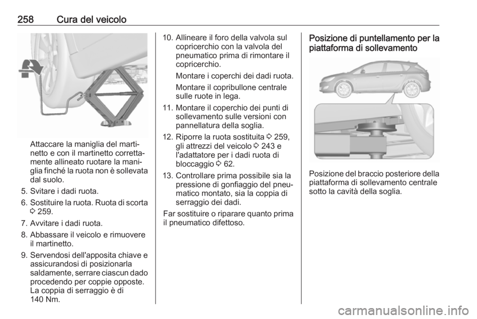 OPEL ASTRA J 2017 Manuale di uso e manutenzione (in Italian) 258Cura del veicolo
Attaccare la maniglia del marti‐
netto e con il martinetto corretta‐
mente allineato ruotare la mani‐
glia finché la ruota non è sollevata dal suolo.
5. Svitare i dadi ruot OPEL ASTRA J 2017 Manuale di uso e manutenzione (in Italian) 258Cura del veicolo
Attaccare la maniglia del marti‐
netto e con il martinetto corretta‐
mente allineato ruotare la mani‐
glia finché la ruota non è sollevata dal suolo.
5. Svitare i dadi ruot
