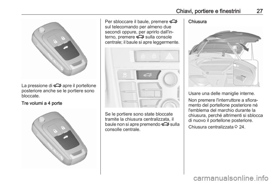 OPEL ASTRA J 2017  Manuale di uso e manutenzione (in Italian) Chiavi, portiere e finestrini27
La pressione di x apre il portellone
posteriore anche se le portiere sono
bloccate.
Tre volumi a 4 portePer sbloccare il baule, premere  x
sul telecomando per almeno du