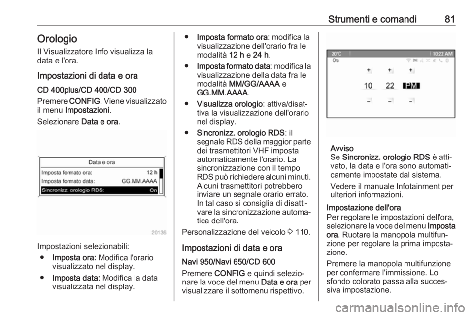 OPEL ASTRA J 2017 Manuale di uso e manutenzione (in Italian) Strumenti e comandi81Orologio
Il Visualizzatore Info visualizza la
data e l'ora.
Impostazioni di data e ora
CD 400plus/CD 400/CD 300
Premere CONFIG. Viene visualizzato
il menu Impostazioni .
Sel OPEL ASTRA J 2017 Manuale di uso e manutenzione (in Italian) Strumenti e comandi81Orologio
Il Visualizzatore Info visualizza la
data e l'ora.
Impostazioni di data e ora
CD 400plus/CD 400/CD 300
Premere CONFIG. Viene visualizzato
il menu Impostazioni .
Sel