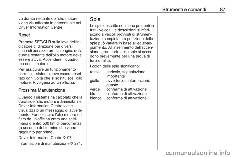 OPEL ASTRA J 2017 Manuale di uso e manutenzione (in Italian) Strumenti e comandi87La durata restante dell'olio motore
viene visualizzata in percentuale nel Driver Information Centre.
Reset Premere SET/CLR sulla leva dell'in‐
dicatore di direzione pe OPEL ASTRA J 2017 Manuale di uso e manutenzione (in Italian) Strumenti e comandi87La durata restante dell'olio motore
viene visualizzata in percentuale nel Driver Information Centre.
Reset Premere SET/CLR sulla leva dell'in‐
dicatore di direzione pe