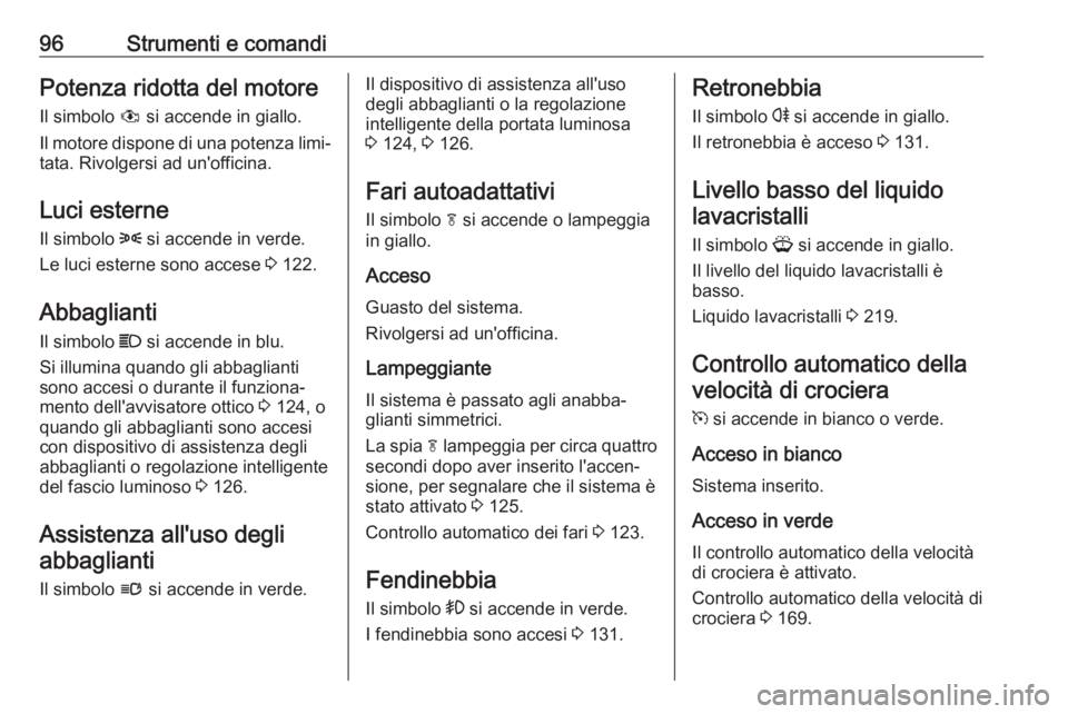 OPEL ASTRA J 2017 Manuale di uso e manutenzione (in Italian) 96Strumenti e comandiPotenza ridotta del motoreIl simbolo # si accende in giallo.
Il motore dispone di una potenza limi‐
tata. Rivolgersi ad un'officina.
Luci esterne
Il simbolo 8 si accende i OPEL ASTRA J 2017 Manuale di uso e manutenzione (in Italian) 96Strumenti e comandiPotenza ridotta del motoreIl simbolo # si accende in giallo.
Il motore dispone di una potenza limi‐
tata. Rivolgersi ad un'officina.
Luci esterne
Il simbolo 8 si accende i
