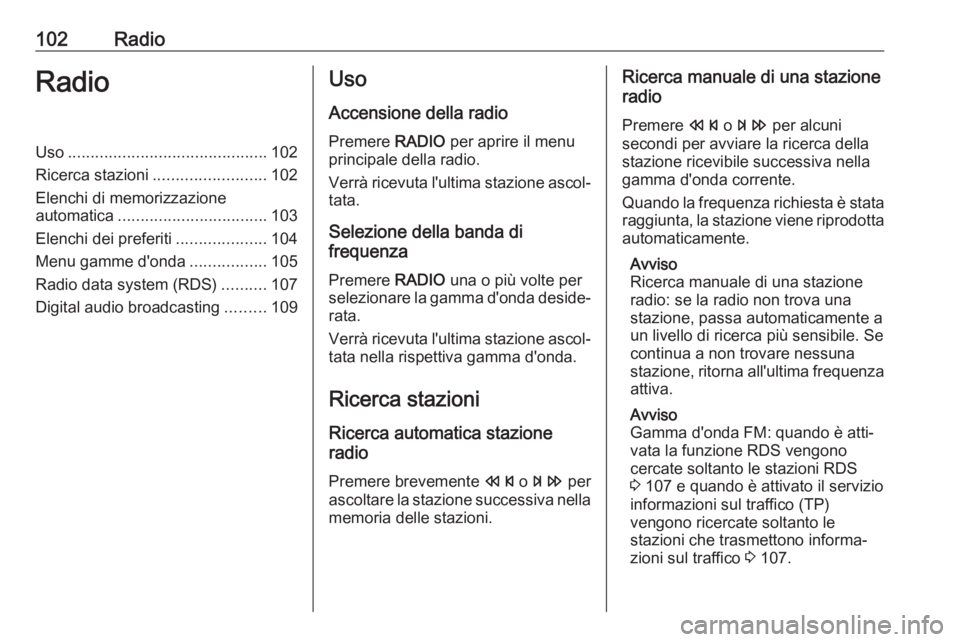 OPEL ASTRA J 2018  Manuale del sistema Infotainment (in Italian) 102RadioRadioUso............................................ 102
Ricerca stazioni ......................... 102
Elenchi di memorizzazione
automatica ................................. 103
Elenchi dei p