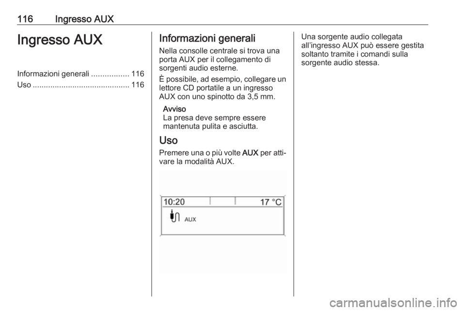 OPEL ASTRA J 2018  Manuale del sistema Infotainment (in Italian) 116Ingresso AUXIngresso AUXInformazioni generali.................116
Uso ............................................ 116Informazioni generali
Nella consolle centrale si trova una
porta AUX per il col