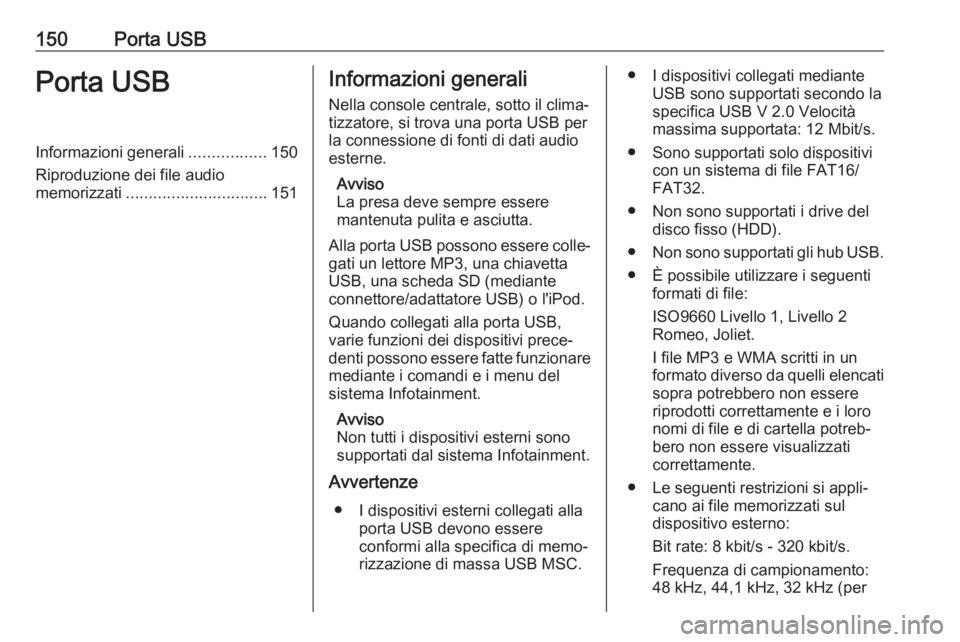 OPEL ASTRA J 2018 Manuale del sistema Infotainment (in Italian) 150Porta USBPorta USBInformazioni generali.................150
Riproduzione dei file audio
memorizzati ............................... 151Informazioni generali
Nella console centrale, sotto il clima OPEL ASTRA J 2018 Manuale del sistema Infotainment (in Italian) 150Porta USBPorta USBInformazioni generali.................150
Riproduzione dei file audio
memorizzati ............................... 151Informazioni generali
Nella console centrale, sotto il clima