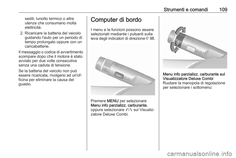 OPEL ASTRA J 2018  Manuale di uso e manutenzione (in Italian) Strumenti e comandi109sedili, lunotto termico o altre
utenze che consumano molta
elettricità.
2. Ricaricare la batteria del veicolo guidando l'auto per un periodo di
tempo prolungato oppure con u