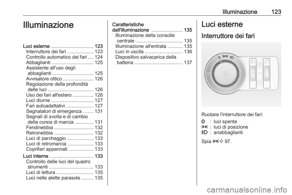 OPEL ASTRA J 2018 Manuale di uso e manutenzione (in Italian) Illuminazione123IlluminazioneLuci esterne............................... 123
Interruttore dei fari ...................123
Controllo automatico dei fari ....124
Abbaglianti ............................ OPEL ASTRA J 2018 Manuale di uso e manutenzione (in Italian) Illuminazione123IlluminazioneLuci esterne............................... 123
Interruttore dei fari ...................123
Controllo automatico dei fari ....124
Abbaglianti ............................