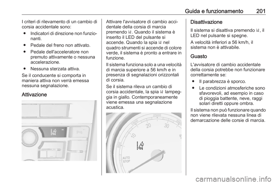 OPEL ASTRA J 2018 Manuale di uso e manutenzione (in Italian) Guida e funzionamento201I criteri di rilevamento di un cambio di
corsia accidentale sono:
● Indicatori di direzione non funzio‐
nanti.
● Pedale del freno non attivato.
● Pedale dell'accele OPEL ASTRA J 2018 Manuale di uso e manutenzione (in Italian) Guida e funzionamento201I criteri di rilevamento di un cambio di
corsia accidentale sono:
● Indicatori di direzione non funzio‐
nanti.
● Pedale del freno non attivato.
● Pedale dell'accele