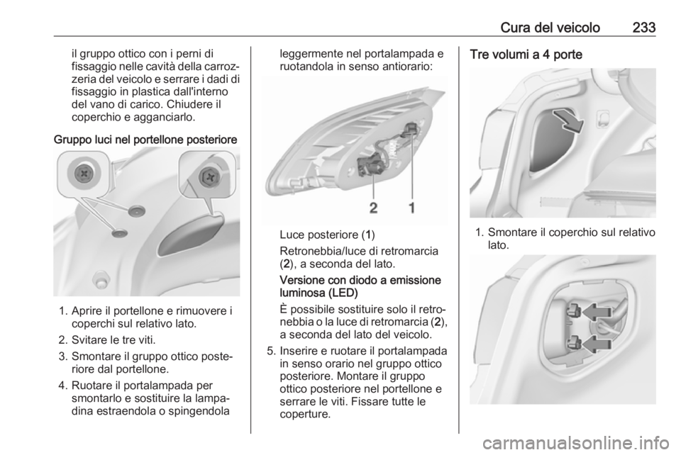 OPEL ASTRA J 2018 Manuale di uso e manutenzione (in Italian) Cura del veicolo233il gruppo ottico con i perni di
fissaggio nelle cavità della carroz‐ zeria del veicolo e serrare i dadi di
fissaggio in plastica dall'interno
del vano di carico. Chiudere il
OPEL ASTRA J 2018 Manuale di uso e manutenzione (in Italian) Cura del veicolo233il gruppo ottico con i perni di
fissaggio nelle cavità della carroz‐ zeria del veicolo e serrare i dadi di
fissaggio in plastica dall'interno
del vano di carico. Chiudere il