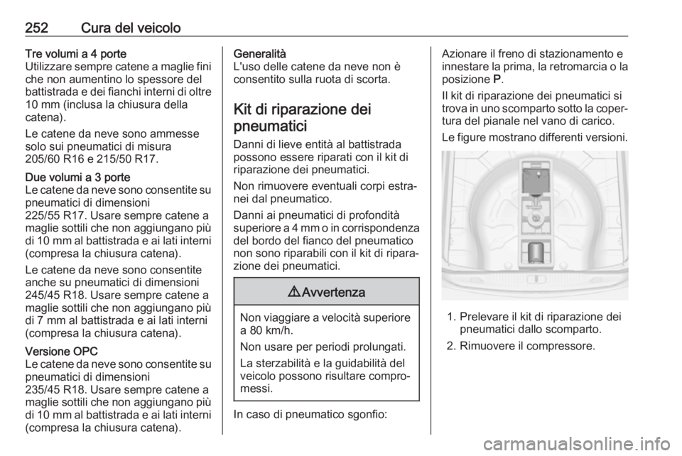 OPEL ASTRA J 2018 Manuale di uso e manutenzione (in Italian) 252Cura del veicoloTre volumi a 4 porte
Utilizzare sempre catene a maglie fini
che non aumentino lo spessore del
battistrada e dei fianchi interni di oltre
10 mm (inclusa la chiusura della
catena).
Le OPEL ASTRA J 2018 Manuale di uso e manutenzione (in Italian) 252Cura del veicoloTre volumi a 4 porte
Utilizzare sempre catene a maglie fini
che non aumentino lo spessore del
battistrada e dei fianchi interni di oltre
10 mm (inclusa la chiusura della
catena).
Le