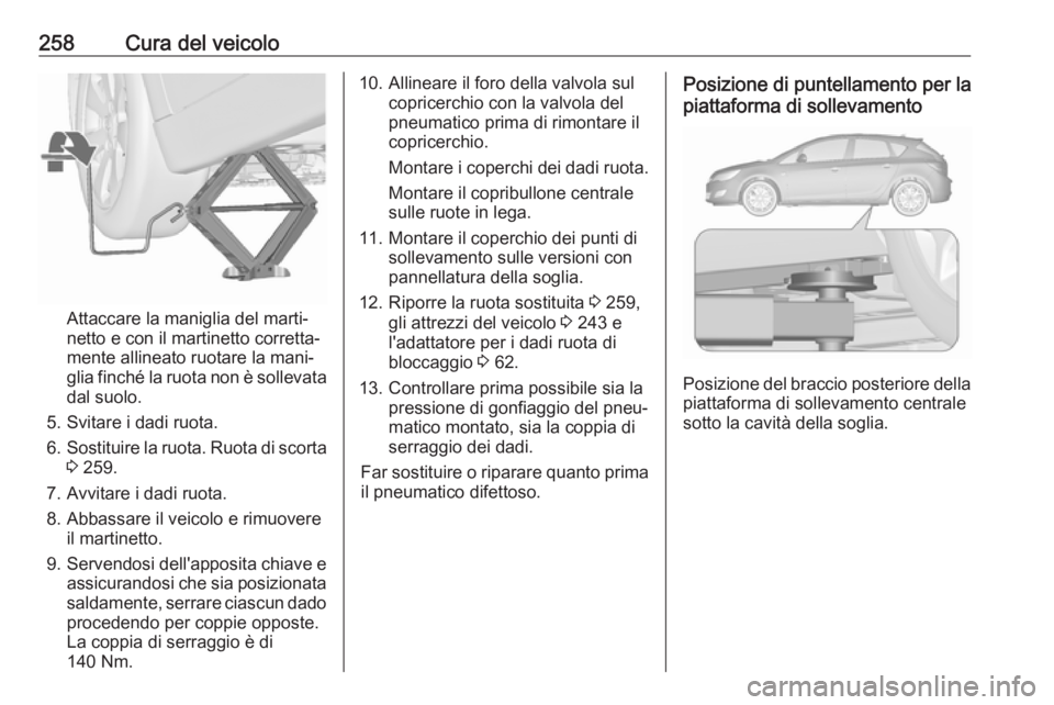 OPEL ASTRA J 2018 Manuale di uso e manutenzione (in Italian) 258Cura del veicolo
Attaccare la maniglia del marti‐
netto e con il martinetto corretta‐
mente allineato ruotare la mani‐
glia finché la ruota non è sollevata dal suolo.
5. Svitare i dadi ruot OPEL ASTRA J 2018 Manuale di uso e manutenzione (in Italian) 258Cura del veicolo
Attaccare la maniglia del marti‐
netto e con il martinetto corretta‐
mente allineato ruotare la mani‐
glia finché la ruota non è sollevata dal suolo.
5. Svitare i dadi ruot