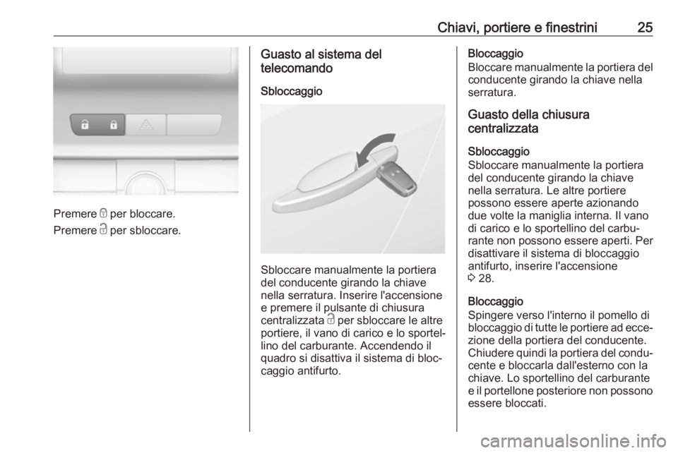 OPEL ASTRA J 2018 Manuale di uso e manutenzione (in Italian) Chiavi, portiere e finestrini25
Premere e per bloccare.
Premere c per sbloccare.
Guasto al sistema del
telecomando
Sbloccaggio
Sbloccare manualmente la portiera
del conducente girando la chiave
nella OPEL ASTRA J 2018 Manuale di uso e manutenzione (in Italian) Chiavi, portiere e finestrini25
Premere e per bloccare.
Premere c per sbloccare.
Guasto al sistema del
telecomando
Sbloccaggio
Sbloccare manualmente la portiera
del conducente girando la chiave
nella