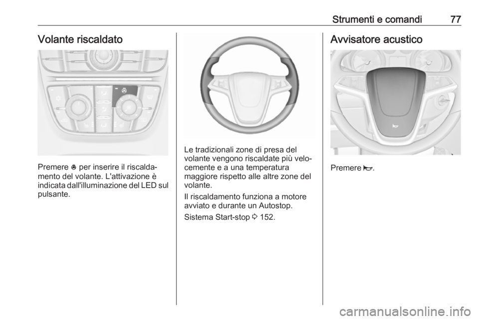 OPEL ASTRA J 2018  Manuale di uso e manutenzione (in Italian) Strumenti e comandi77Volante riscaldato
Premere * per inserire il riscalda‐
mento del volante. L'attivazione è
indicata dall'illuminazione del LED sul pulsante.
Le tradizionali zone di pres