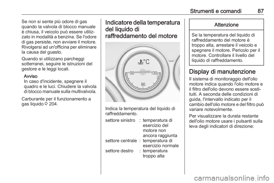 OPEL ASTRA J 2018 Manuale di uso e manutenzione (in Italian) Strumenti e comandi87Se non si sente più odore di gas
quando la valvola di blocco manuale
è chiusa, il veicolo può essere utiliz‐
zato in modalità a benzina. Se l'odore
di gas persiste, non OPEL ASTRA J 2018 Manuale di uso e manutenzione (in Italian) Strumenti e comandi87Se non si sente più odore di gas
quando la valvola di blocco manuale
è chiusa, il veicolo può essere utiliz‐
zato in modalità a benzina. Se l'odore
di gas persiste, non