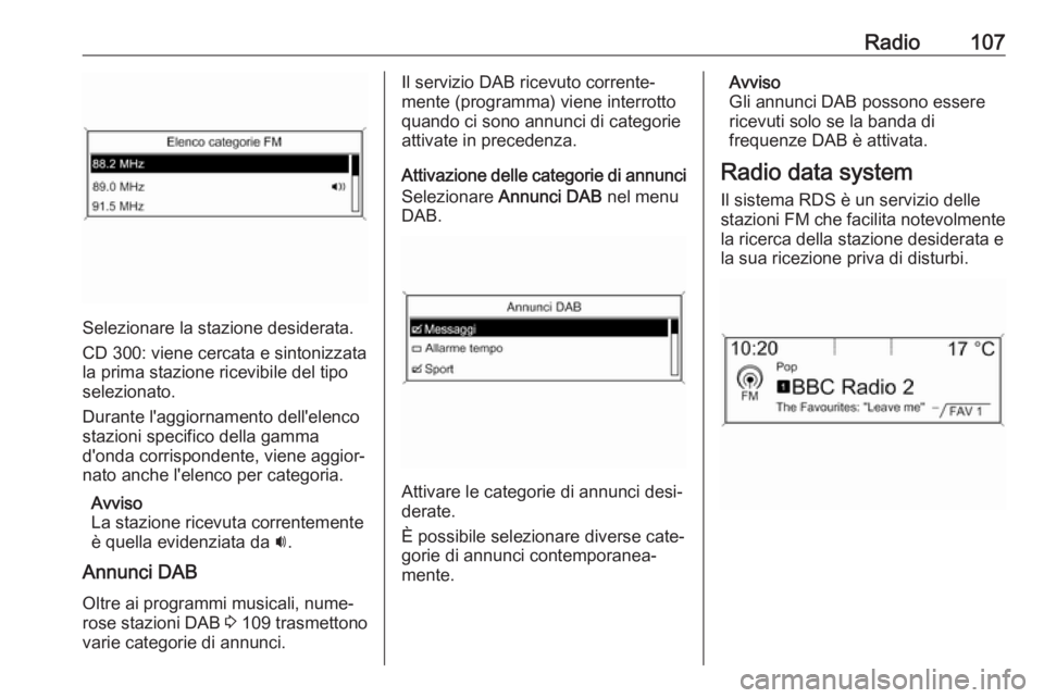 OPEL ASTRA J 2018.5 Manuale del sistema Infotainment (in Italian) Radio107
Selezionare la stazione desiderata.
CD 300: viene cercata e sintonizzata
la prima stazione ricevibile del tipo
selezionato.
Durante l'aggiornamento dell'elenco
stazioni specifico dell OPEL ASTRA J 2018.5 Manuale del sistema Infotainment (in Italian) Radio107
Selezionare la stazione desiderata.
CD 300: viene cercata e sintonizzata
la prima stazione ricevibile del tipo
selezionato.
Durante l'aggiornamento dell'elenco
stazioni specifico dell