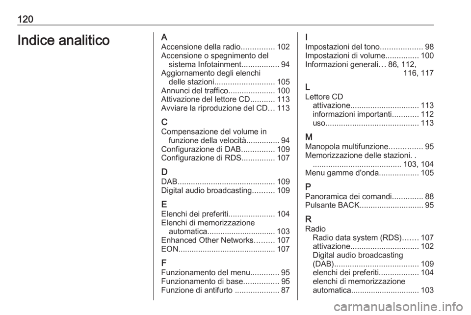 OPEL ASTRA J 2018.5  Manuale del sistema Infotainment (in Italian) 120Indice analiticoAAccensione della radio ...............102
Accensione o spegnimento del sistema Infotainment .................94
Aggiornamento degli elenchi delle stazioni .........................