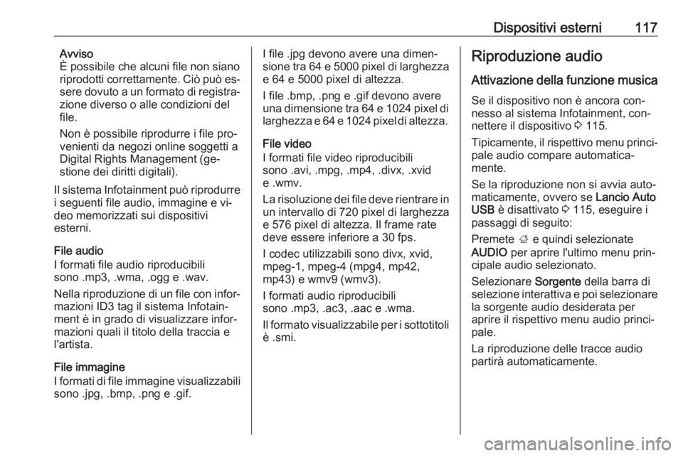 OPEL ASTRA K 2016 Manuale del sistema Infotainment (in Italian) Dispositivi esterni117Avviso
È possibile che alcuni file non siano
riprodotti correttamente. Ciò può es‐
sere dovuto a un formato di registra‐
zione diverso o alle condizioni del
file.
Non è p OPEL ASTRA K 2016 Manuale del sistema Infotainment (in Italian) Dispositivi esterni117Avviso
È possibile che alcuni file non siano
riprodotti correttamente. Ciò può es‐
sere dovuto a un formato di registra‐
zione diverso o alle condizioni del
file.
Non è p