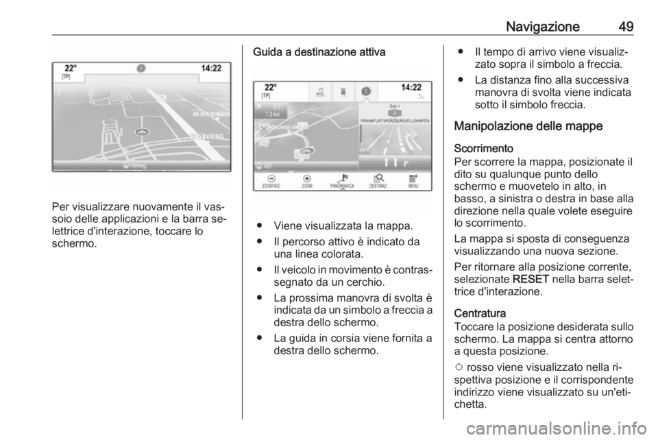 OPEL ASTRA K 2016 Manuale del sistema Infotainment (in Italian) Navigazione49
Per visualizzare nuovamente il vas‐
soio delle applicazioni e la barra se‐
lettrice d'interazione, toccare lo
schermo.
Guida a destinazione attiva
● Viene visualizzata la mappa OPEL ASTRA K 2016 Manuale del sistema Infotainment (in Italian) Navigazione49
Per visualizzare nuovamente il vas‐
soio delle applicazioni e la barra se‐
lettrice d'interazione, toccare lo
schermo.
Guida a destinazione attiva
● Viene visualizzata la mappa