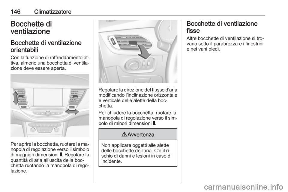 OPEL ASTRA K 2016  Manuale di uso e manutenzione (in Italian) 146ClimatizzatoreBocchette di
ventilazione
Bocchette di ventilazioneorientabili
Con la funzione di raffreddamento at‐tiva, almeno una bocchetta di ventila‐zione deve essere aperta.
Per aprire la b