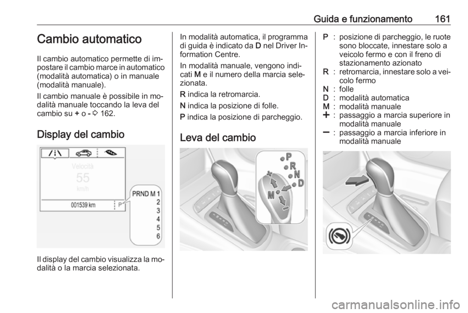 OPEL ASTRA K 2016  Manuale di uso e manutenzione (in Italian) Guida e funzionamento161Cambio automatico
Il cambio automatico permette di im‐
postare il cambio marce in automatico (modalità automatica) o in manuale
(modalità manuale).
Il cambio manuale è pos