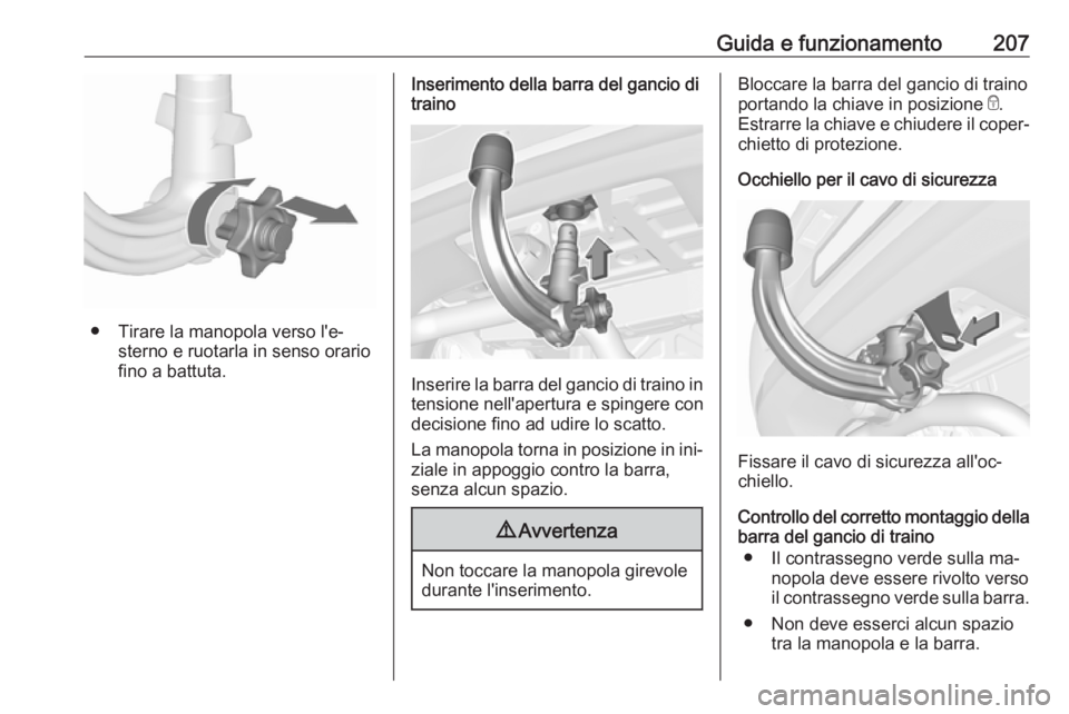 OPEL ASTRA K 2016  Manuale di uso e manutenzione (in Italian) Guida e funzionamento207
● Tirare la manopola verso l'e‐sterno e ruotarla in senso orariofino a battuta.
Inserimento della barra del gancio di
traino
Inserire la barra del gancio di traino in
