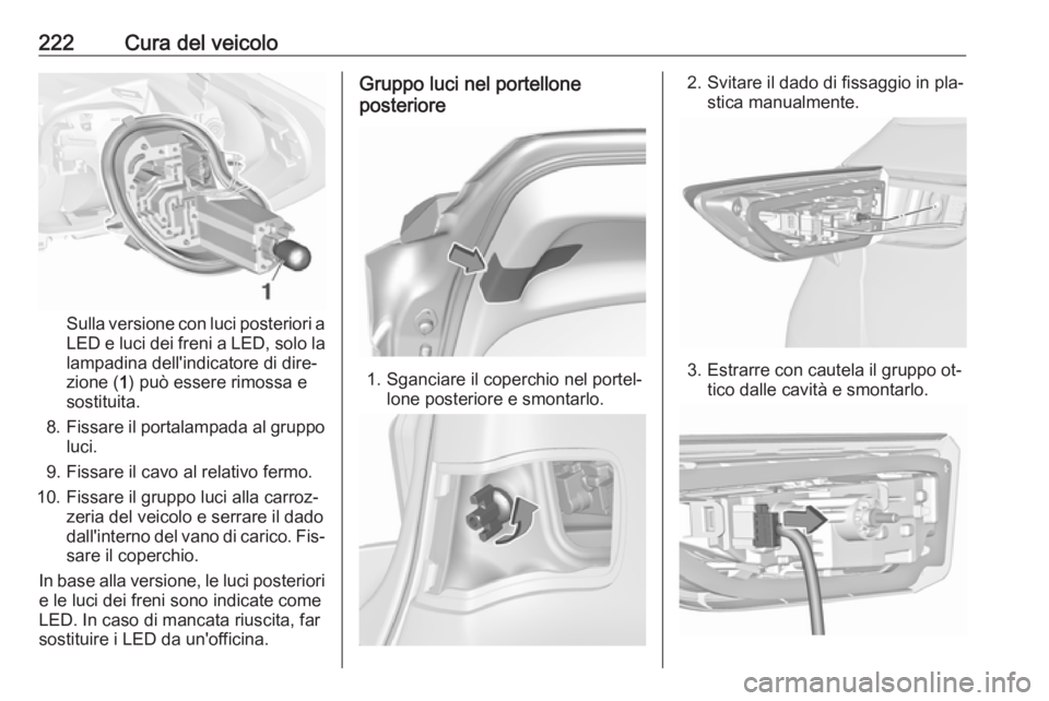 OPEL ASTRA K 2016  Manuale di uso e manutenzione (in Italian) 222Cura del veicolo
Sulla versione con luci posteriori a
LED e luci dei freni a LED, solo la
lampadina dell'indicatore di dire‐
zione ( 1) può essere rimossa e
sostituita.
8. Fissare il portala