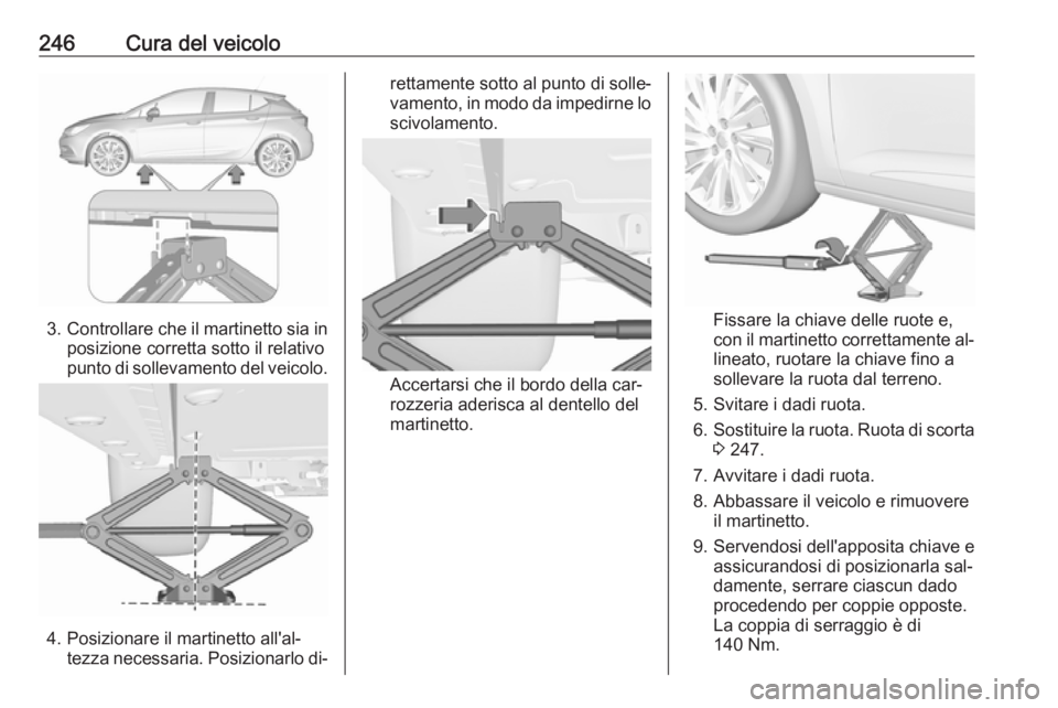 OPEL ASTRA K 2016  Manuale di uso e manutenzione (in Italian) 246Cura del veicolo
3.Controllare che il martinetto sia in
posizione corretta sotto il relativo
punto di sollevamento del veicolo.
4. Posizionare il martinetto all'al‐ tezza necessaria. Posizion