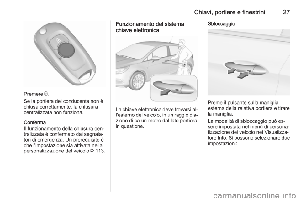 OPEL ASTRA K 2016  Manuale di uso e manutenzione (in Italian) Chiavi, portiere e finestrini27
Premere e.
Se la portiera del conducente non è
chiusa correttamente, la chiusura
centralizzata non funziona.
Conferma
Il funzionamento della chiusura cen‐ tralizzata