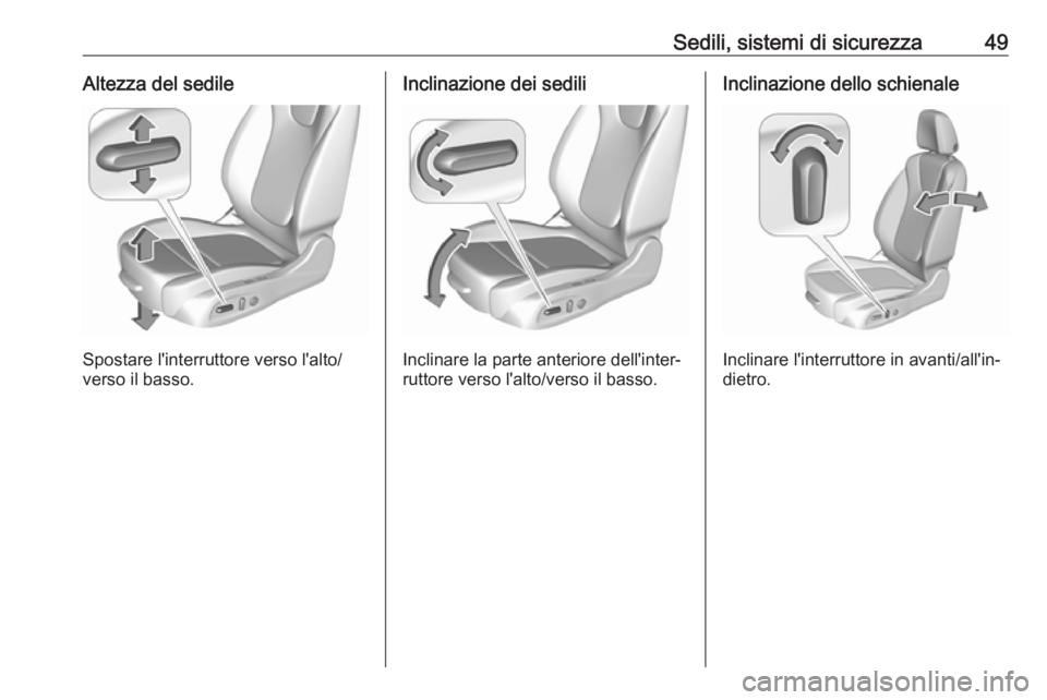 OPEL ASTRA K 2016  Manuale di uso e manutenzione (in Italian) Sedili, sistemi di sicurezza49Altezza del sedile
Spostare l'interruttore verso l'alto/
verso il basso.
Inclinazione dei sedili
Inclinare la parte anteriore dell'inter‐
ruttore verso l