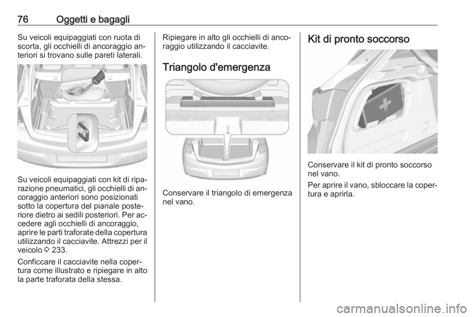 OPEL ASTRA K 2016  Manuale di uso e manutenzione (in Italian) 76Oggetti e bagagliSu veicoli equipaggiati con ruota di
scorta, gli occhielli di ancoraggio an‐
teriori si trovano sulle pareti laterali.
Su veicoli equipaggiati con kit di ripa‐ razione pneumatic