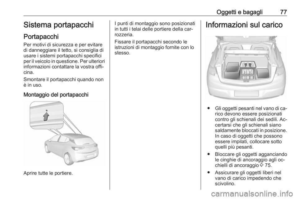 OPEL ASTRA K 2016  Manuale di uso e manutenzione (in Italian) Oggetti e bagagli77Sistema portapacchi
Portapacchi
Per motivi di sicurezza e per evitare di danneggiare il tetto, si consiglia di
usare i sistemi portapacchi specifici
per il veicolo in questione. Per