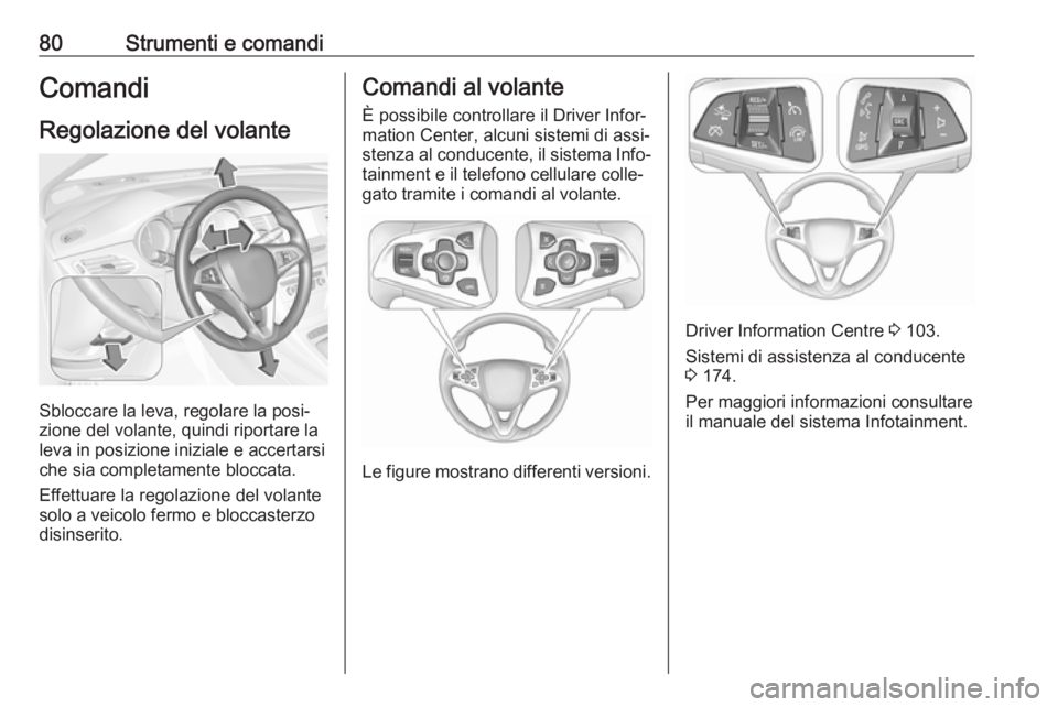 OPEL ASTRA K 2016  Manuale di uso e manutenzione (in Italian) 80Strumenti e comandiComandi
Regolazione del volante
Sbloccare la leva, regolare la posi‐
zione del volante, quindi riportare la
leva in posizione iniziale e accertarsi che sia completamente bloccat