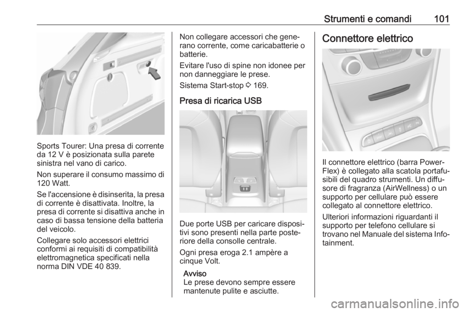 OPEL ASTRA K 2017  Manuale di uso e manutenzione (in Italian) Strumenti e comandi101
Sports Tourer: Una presa di corrente
da 12 V è posizionata sulla parete
sinistra nel vano di carico.
Non superare il consumo massimo di
120 Watt.
Se l'accensione è disinse