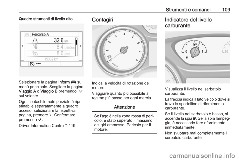 OPEL ASTRA K 2017  Manuale di uso e manutenzione (in Italian) Strumenti e comandi109Quadro strumenti di livello alto
Selezionare la pagina Inform J  sul
menù principale. Scegliere la pagina
Viaggio A  o Viaggio B  premendo  o
sul volante.
Ogni contachilometri p