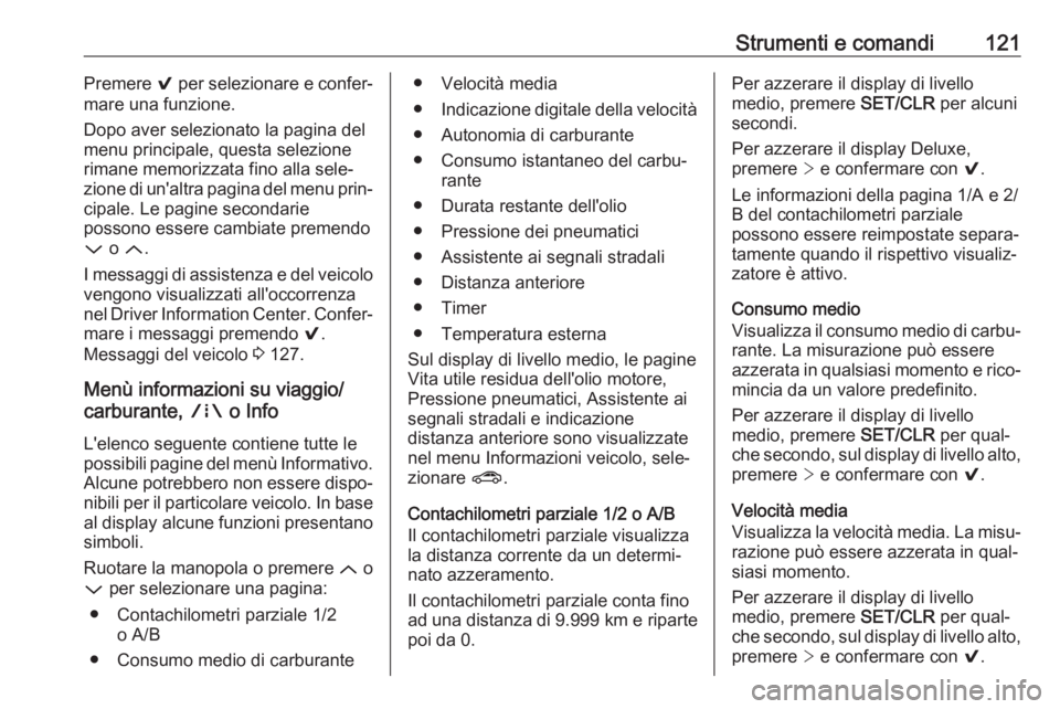 OPEL ASTRA K 2017  Manuale di uso e manutenzione (in Italian) Strumenti e comandi121Premere 9 per selezionare e confer‐
mare una funzione.
Dopo aver selezionato la pagina del
menu principale, questa selezione
rimane memorizzata fino alla sele‐
zione di un