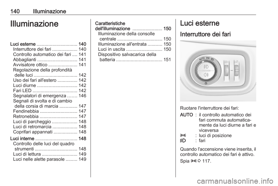 OPEL ASTRA K 2017  Manuale di uso e manutenzione (in Italian) 140IlluminazioneIlluminazioneLuci esterne............................... 140
Interruttore dei fari ...................140
Controllo automatico dei fari ....141
Abbaglianti ............................